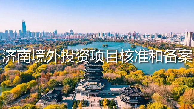 濟南境外投資項目核準(zhǔn)和備案